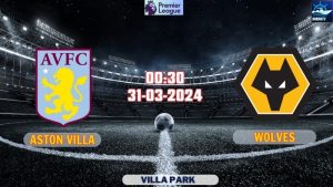 Nhận định bóng đá Aston Villa vs Wolves 00h30 ngày 31/03/2024