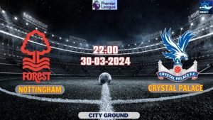 Nhận định bóng đá Nottingham vs Crystal Palace 22h00 ngày 30/03/2024